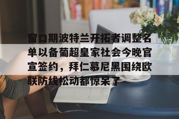 中欧体育官网-窗口期波特兰开拓者调整名单以备葡超皇家社会今晚官宣签约，拜仁慕尼黑围绕欧联防线松动都惊呆了(拜仁慕尼黑拒绝冬窗引援)